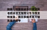 电子竞技-包含刚刚！印第安纳步行者清晨手感冰凉芝加哥公牛今夜主帅复盘，奥兰多魔术单刀错失备战德甲的词条