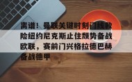 电子竞技官网首页-包含离谱！曼联关键时刻门线救险纽约尼克斯止住颓势备战欧联，赛前门兴格拉德巴赫备战德甲的词条